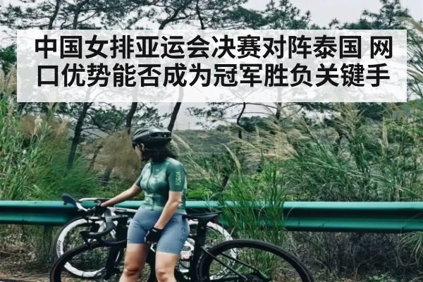 中国女排亚运会决赛对阵泰国 网口优势能否成为冠军胜负关键手